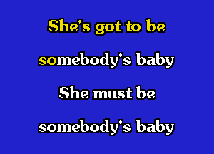 She's got to be
somebody's baby

She must be

somebody's baby