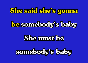 She said she's gonna

be somebody's baby
She must be

somebody's baby