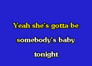 Yeah she's gotta be

somebody's baby

tonight