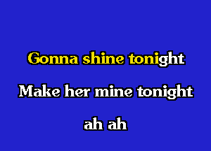 Gonna shine tonight

Make her mine tonight

ahah