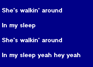 She's walkin' around
In my sleep

She's walkin' around

In my sleep yeah hey yeah