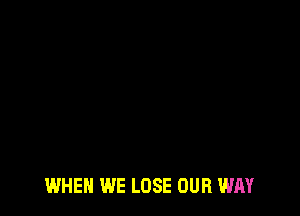 WHEN WE LOSE OUR WAY