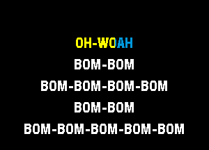 OH-WOAH
BOM-BDM

BOM-BOM-BOM-BOM
BOM-BOM
BOM-BOM-BOM-BOM-BOM