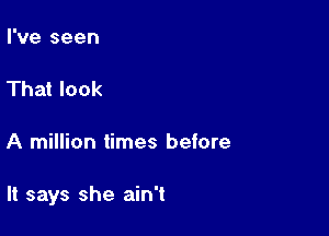 I've seen

That look

A million times before

It says she ain't