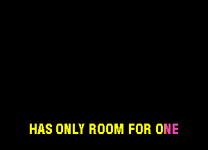 HAS ONLY ROOM FOR ONE