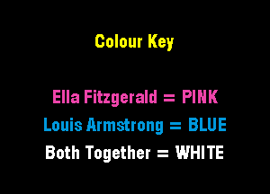 Colour Key

Ella Fitzgerald . PINK

Louis Armstrong BLUE
Both Together WHITE