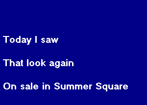 Today I saw

That look again

On sale in Summer Square