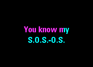You know my

S.0.S.-0.S.
