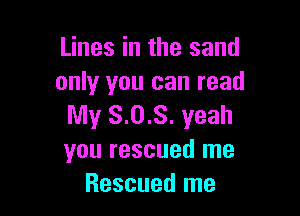 Lines in the sand
only you can read

My 8.0.8. yeah
you rescued me
Rescued me