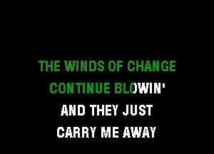 THE WINDS OF CHANGE

CONTINUE BLOWIN'
AND THEY JUST
CARRY ME AWAY