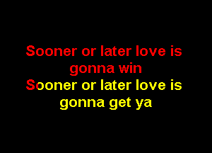 Sooner or later love is
gonna win

Sooner or later love is
gonna get ya