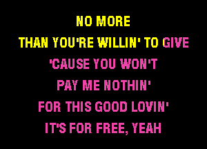 NO MORE
THAN YOU'RE WILLIH' TO GIVE
'CAUSE YOU WON'T
PM ME HOTHlH'
FOR THIS GOOD LOVIH'
IT'S FOR FREE, YEAH