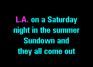 LA. on a Saturday
night in the summer

Sundown and
they all come out