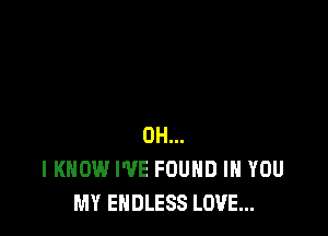0H...
IKHOW I'VE FOUND IN YOU
MY ENDLESS LOVE...