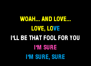 WDAH... AND LOVE...
LOVE, LOVE

I'LL BE THHT FOOL FOR YOU
I'M SURE
I'M SURE, SURE