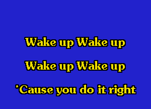 Wake up Wake up
Wake up Wake up

'Cause you do it right