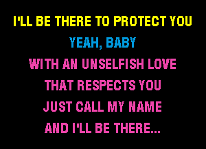 I'LL BE THERE TO PROTECT YOU
YEAH, BABY
WITH AN UHSELFISH LOVE
THAT RESPECTS YOU
JUST CALL MY NAME
AND I'LL BE THERE...