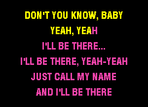 DON'T YOU KNOW, BABY
YEAH, YEAH
I'LL BE THERE...
I'LL BE THERE, YEAH-YEAH
JUST CALL MY NAME
AND I'LL BE THERE