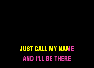 JUST CALL MY NAME
AND I'LL BE THERE