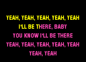 YEAH, YEAH, YEAH, YEAH, YEAH
I'LL BE THERE, BABY
YOU KNOW I'LL BE THERE
YEAH, YEAH, YEAH, YEAH, YEAH
YEAH, YEAH