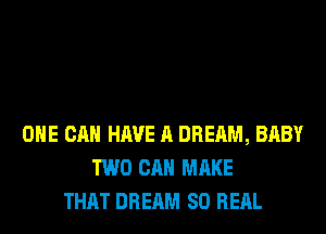 OHE CAN HAVE A DREAM, BABY
TWO CAN MAKE
THAT DREAM 80 REAL