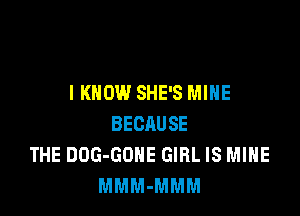 I KNOW SHE'S MINE

BECAUSE
THE DOG-GOHE GIRL IS MINE
MMM-MMM