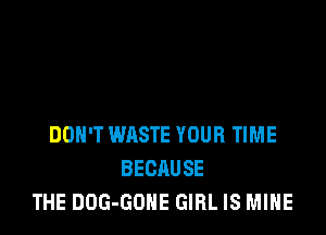 DON'T WRSTE YOUR TIME
BECAUSE
THE DOG-GONE GIRL IS MINE