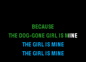 BECAUSE

THE DOG-GDHE GIRL IS MIHE
THE GIRLIS MINE
THE GIRL IS MINE