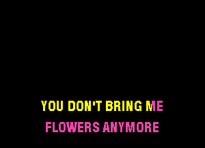 YOU DON'T BRING ME
FLOWERS AHYMOBE