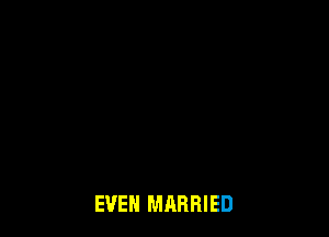 EVEN MARRIED