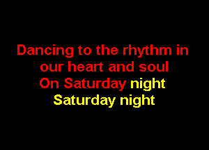 Dancing to the rhythm in
our heart and soul

On Saturday night
Saturday night