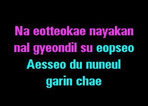 Na eotteokae nayakan
nal gyeondil su eopseo

Aesseo du nuneul
garin chae