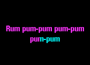 Rum pum-pum pum-pum

pum-pum
