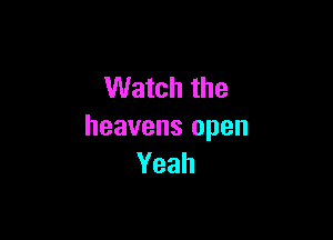 Watch the

heavens open
Yeah