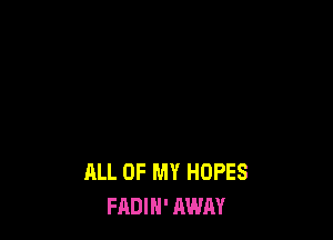ALL OF MY HOPES
FADIH' AWAY