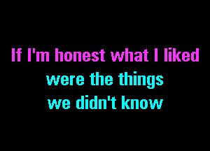 If I'm honest what I liked

were the things
we didn't know