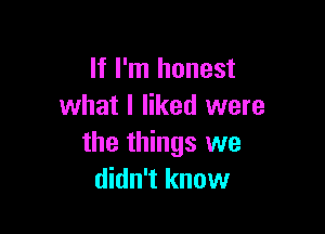 If I'm honest
what I liked were

the things we
didn't know