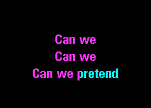 Can we

Can we
Can we pretend