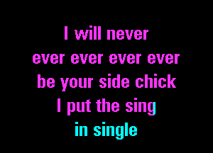I will never
ever ever ever ever

be your side chick
I put the sing
in single