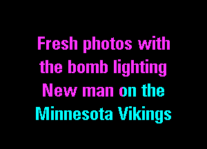 Fresh photos with
the bomb lighting

New man on the
Minnesota Vikings