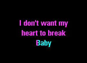I don't want my

heart to break
Baby