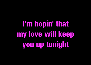 I'm hopin' that

my love will keep
you up tonight