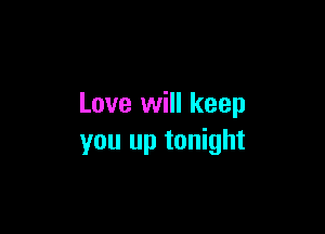 Love will keep

you up tonight