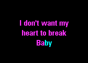 I don't want my

heart to break
Baby