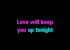 Love will keep

you up tonight