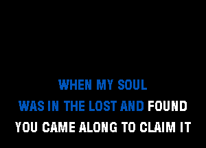 WHEN MY SOUL
WAS IN THE LOST AND FOUND
YOU CAME ALONG TO CLAIM IT