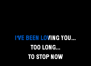 I'VE BEEN LOVING YOU...
TOO LONG...
TO STOP HOW
