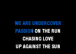 WE ARE UHDERCOVER

PASSION ON THE RUN
CHASING LOVE
UP AGAINST THE SUN