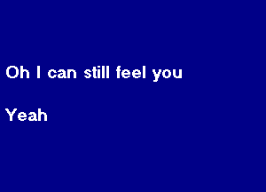 Oh I can still feel you

Yeah