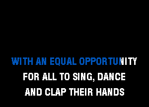 WITH AN EQURL OPPORTUNITY
FOR ALL TO SING, DANCE
AND CLAP THEIR HANDS